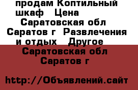 продам Коптильный шкаф › Цена ­ 15 000 - Саратовская обл., Саратов г. Развлечения и отдых » Другое   . Саратовская обл.,Саратов г.